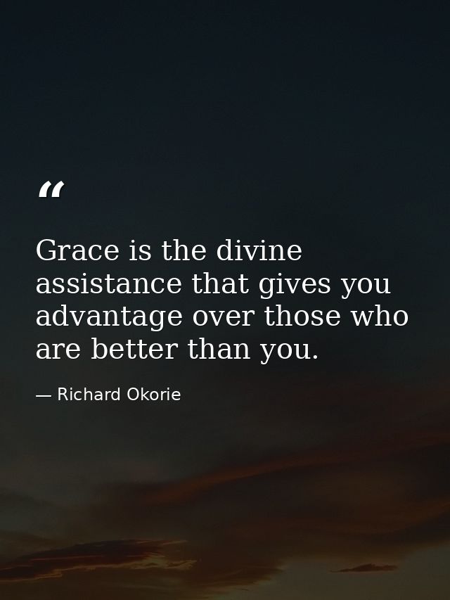 Grace is the divine assistance that gives you advantage over those who are better than you. — Richard Okorie