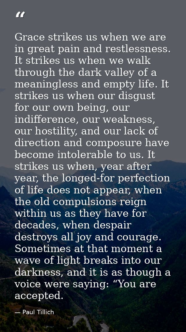 Grace strikes us when we are in great pain and restlessness. It strikes us when we walk through the dark valley of a mea — Paul Tillich