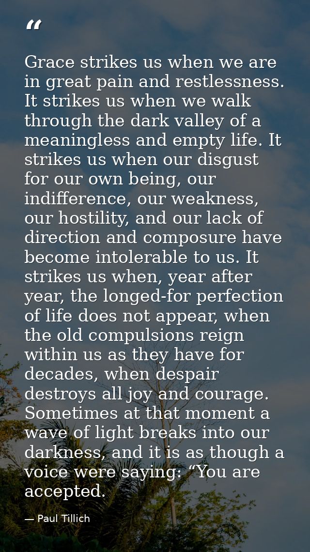 Grace strikes us when we are in great pain and restlessness. It strikes us when we walk through the dark valley of a mea — Paul Tillich