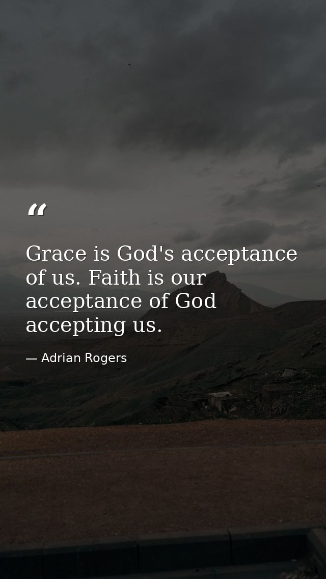 Grace is God's acceptance of us. Faith is our acceptance of God accepting us. — Adrian Rogers
