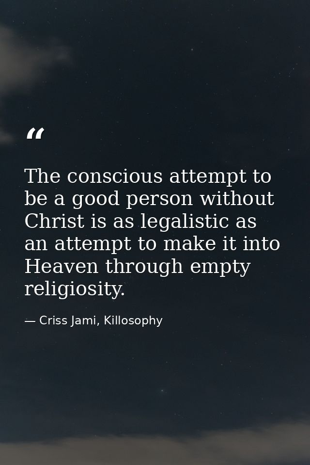 The conscious attempt to be a good person without Christ is as legalistic as an attempt to make it into Heaven through e — Criss Jami, Killosophy