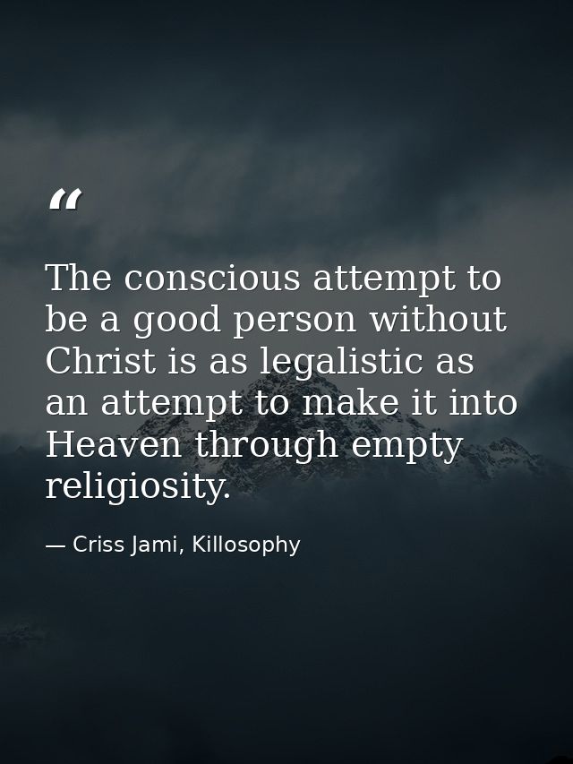 The conscious attempt to be a good person without Christ is as legalistic as an attempt to make it into Heaven through e — Criss Jami, Killosophy