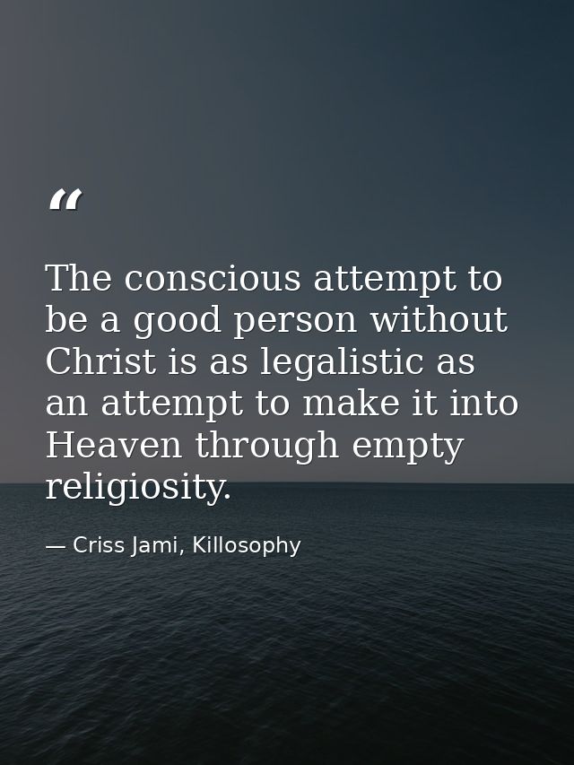 The conscious attempt to be a good person without Christ is as legalistic as an attempt to make it into Heaven through e — Criss Jami, Killosophy