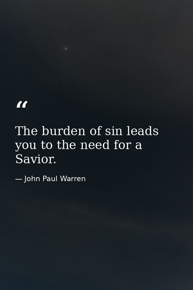 The burden of sin leads you to the need for a Savior. — John Paul Warren
