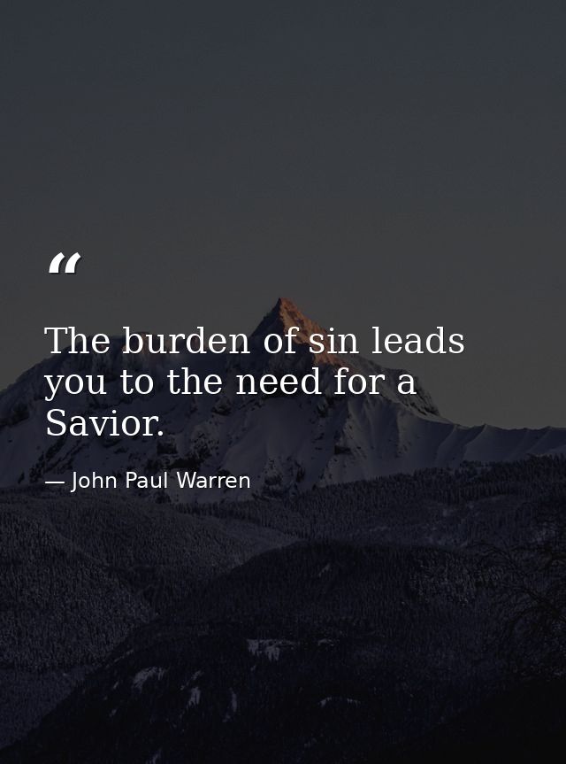 The burden of sin leads you to the need for a Savior. — John Paul Warren