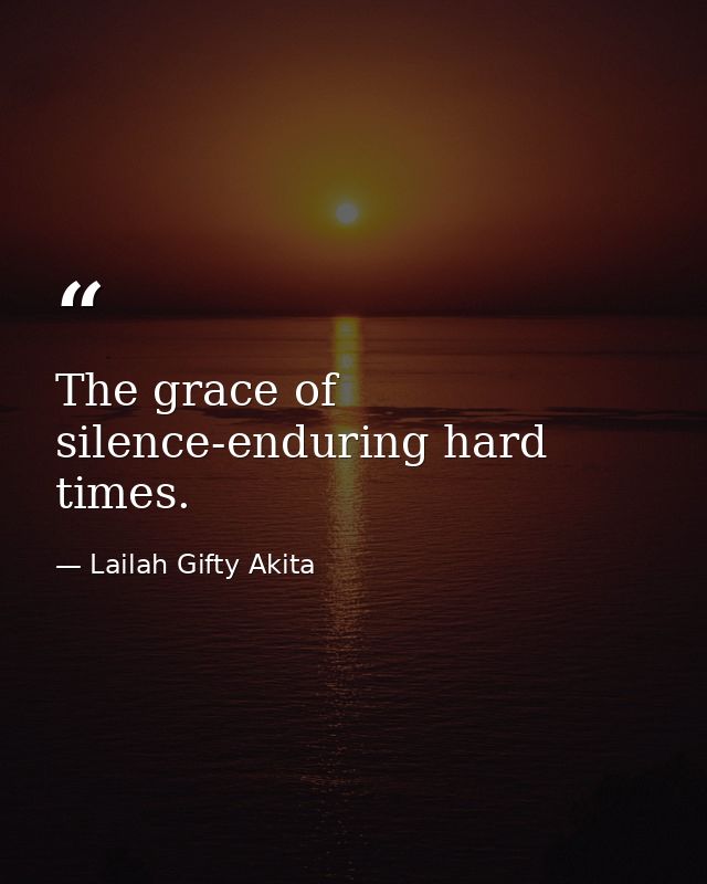 The grace of silence-enduring hard times. — Lailah Gifty Akita