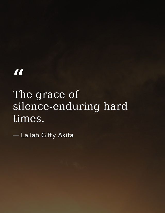 The grace of silence-enduring hard times. — Lailah Gifty Akita