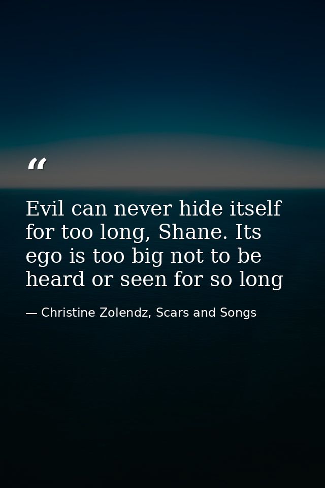 Evil can never hide itself for too long, Shane. Its ego is too big not to be heard or seen for so long — Christine Zolendz, Scars and Songs