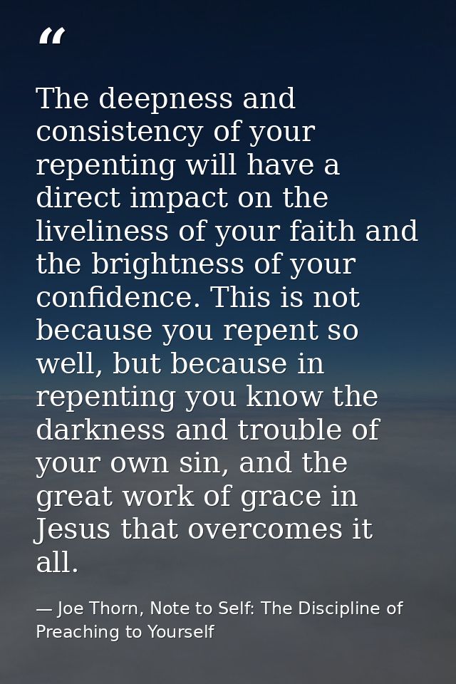 The deepness and consistency of your repenting will have a direct impact on the liveliness of your faith and the brightn — Joe Thorn, Note to Self: The Discipline of Preaching to Yourself