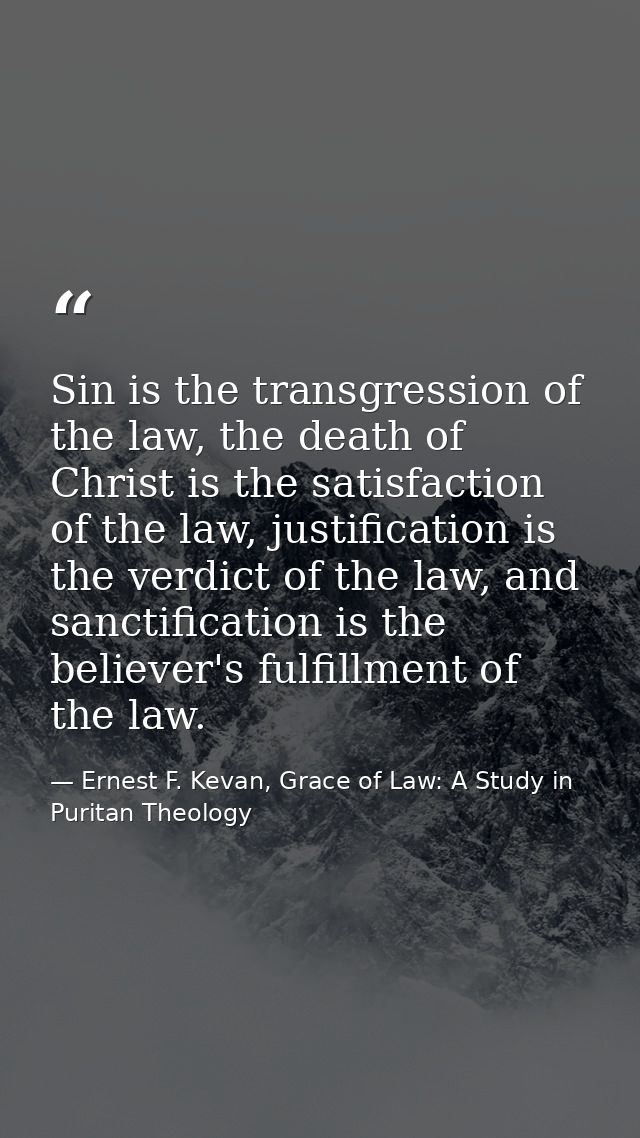 Sin is the transgression of the law, the death of Christ is the satisfaction of the law, justification is the verdict of — Ernest F. Kevan, Grace of Law: A Study in Puritan Theology