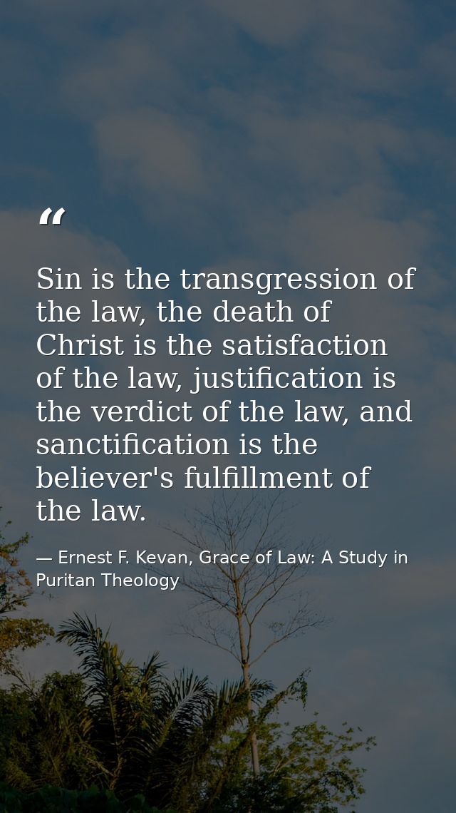 Sin is the transgression of the law, the death of Christ is the satisfaction of the law, justification is the verdict of — Ernest F. Kevan, Grace of Law: A Study in Puritan Theology
