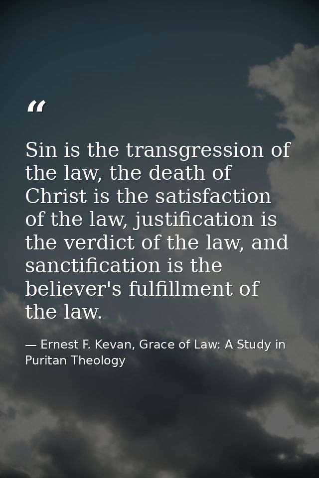 Sin is the transgression of the law, the death of Christ is the satisfaction of the law, justification is the verdict of — Ernest F. Kevan, Grace of Law: A Study in Puritan Theology