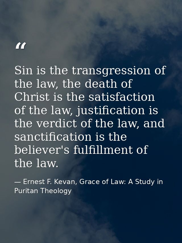 Sin is the transgression of the law, the death of Christ is the satisfaction of the law, justification is the verdict of — Ernest F. Kevan, Grace of Law: A Study in Puritan Theology