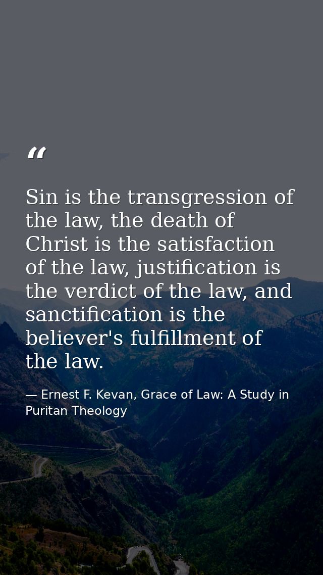 Sin is the transgression of the law, the death of Christ is the satisfaction of the law, justification is the verdict of — Ernest F. Kevan, Grace of Law: A Study in Puritan Theology