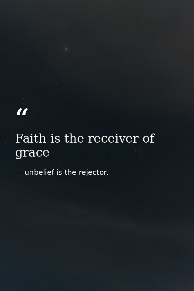 Faith is the receiver of grace — unbelief is the rejector.
