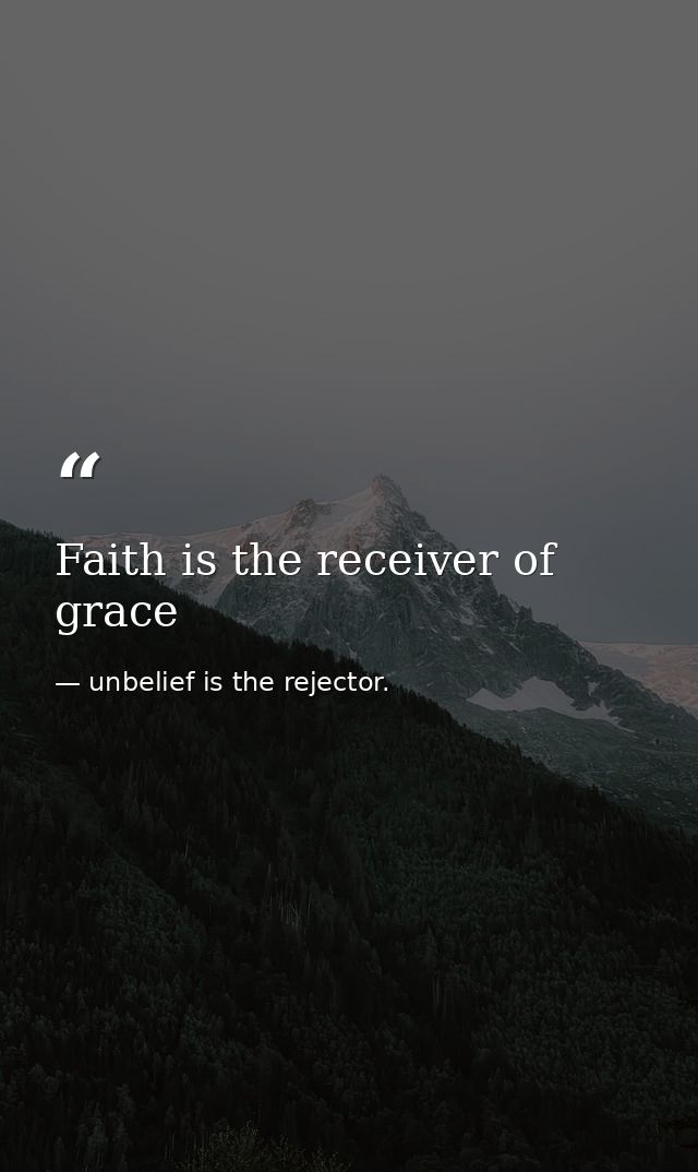 Faith is the receiver of grace — unbelief is the rejector.