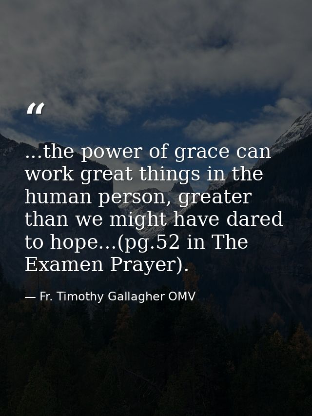 ...the power of grace can work great things in the human person, greater than we might have dared to hope...(pg.52 in Th — Fr. Timothy Gallagher OMV