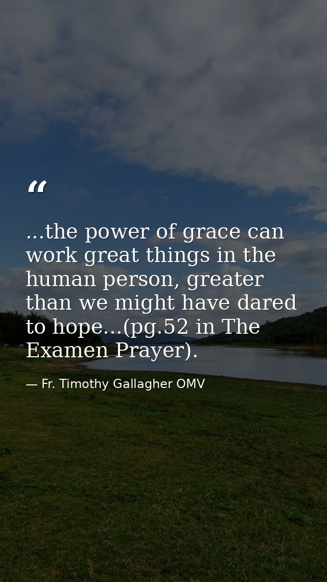 ...the power of grace can work great things in the human person, greater than we might have dared to hope...(pg.52 in Th — Fr. Timothy Gallagher OMV