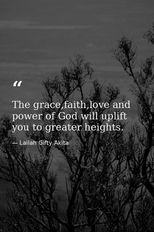The grace,faith,love and power of God will uplift you to greater heights. — Lailah Gifty Akita