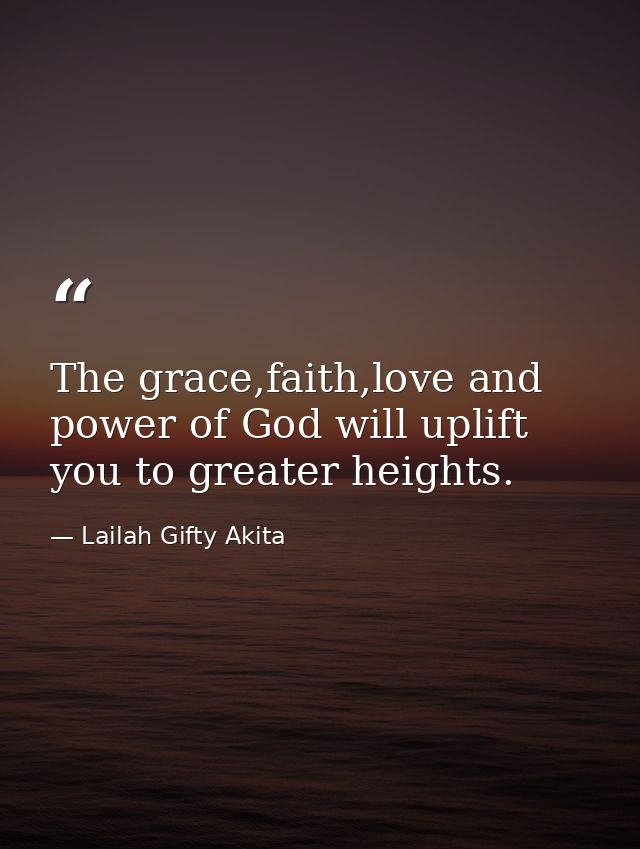 The grace,faith,love and power of God will uplift you to greater heights. — Lailah Gifty Akita