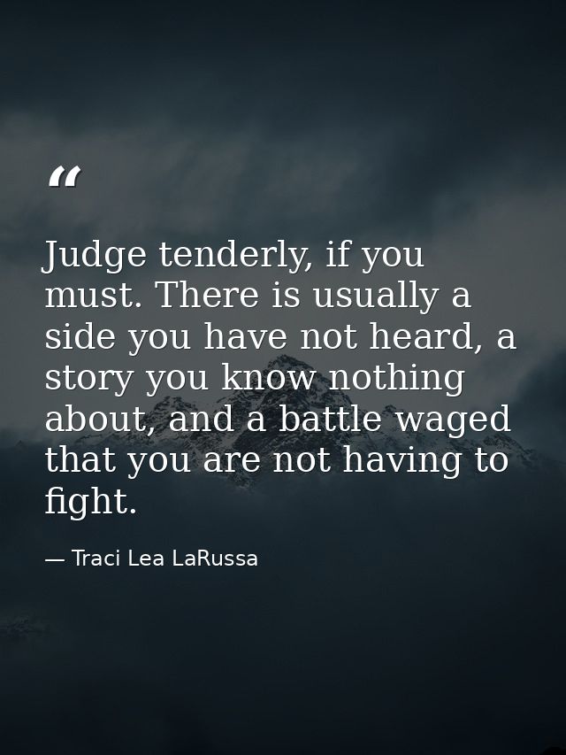 Judge tenderly, if you must. There is usually a side you have not heard, a story you know nothing about, and a battle wa — Traci Lea LaRussa