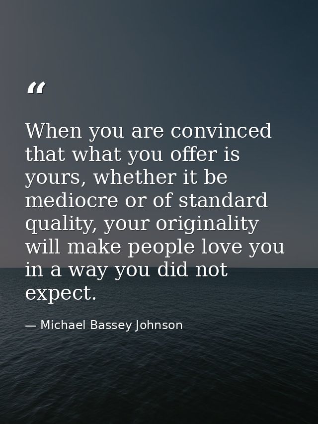 When you are convinced that what you offer is yours, whether it be mediocre or of standard quality, your originality wil — Michael Bassey Johnson
