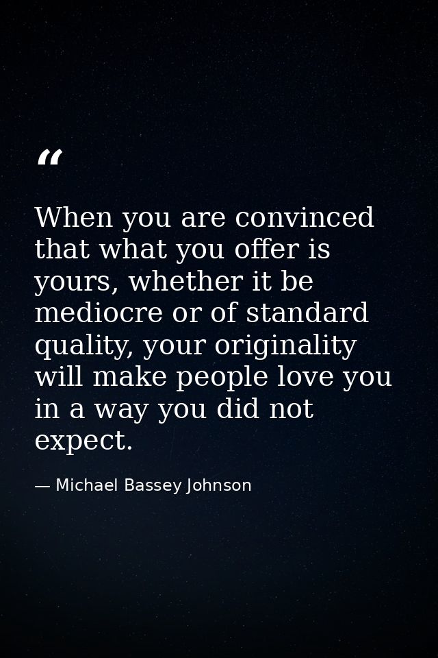 When you are convinced that what you offer is yours, whether it be mediocre or of standard quality, your originality wil — Michael Bassey Johnson
