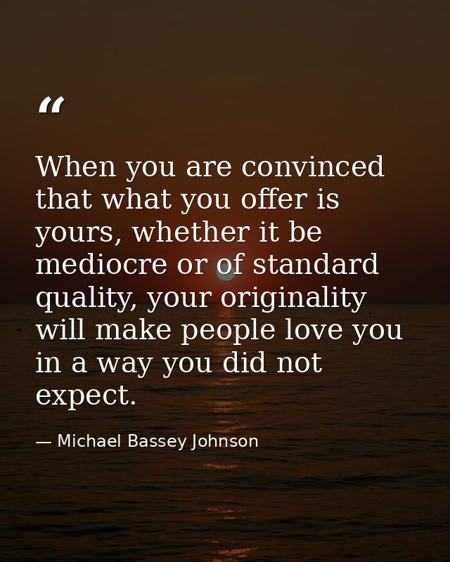 When you are convinced that what you offer is yours, whether it be mediocre or of standard quality, your originality wil — Michael Bassey Johnson