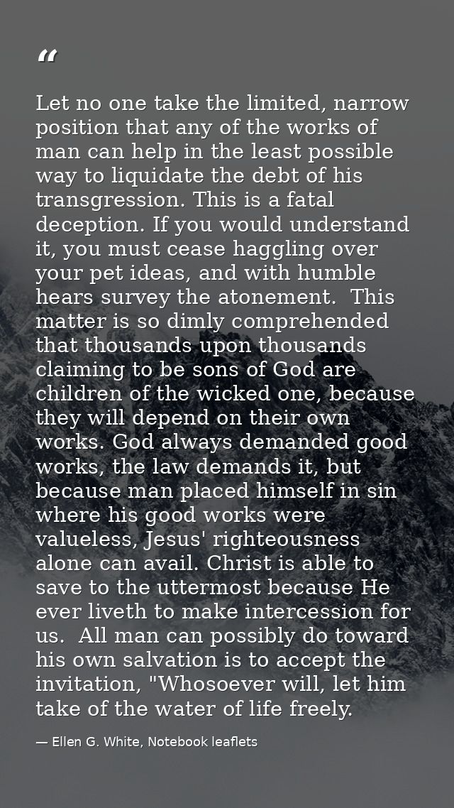 Let no one take the limited, narrow position that any of the works of man can help in the least possible way to liquidat — Ellen G. White, Notebook leaflets