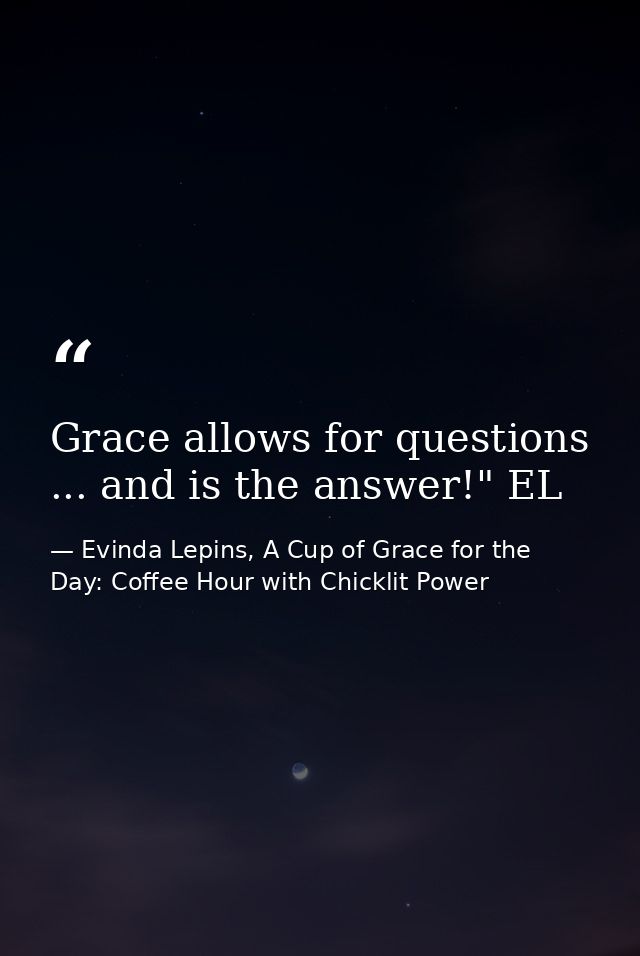 Grace allows for questions ... and is the answer!" EL — Evinda Lepins, A Cup of Grace for the Day: Coffee Hour with Chicklit Power