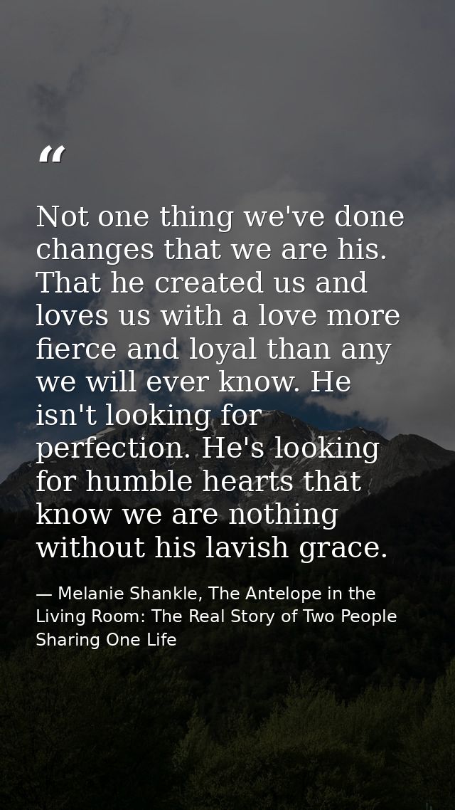 Not one thing we've done changes that we are his. That he created us and loves us with a love more fierce and loyal than — Melanie Shankle, The Antelope in the Living Room: The Real Story of Two People Sharing One Life