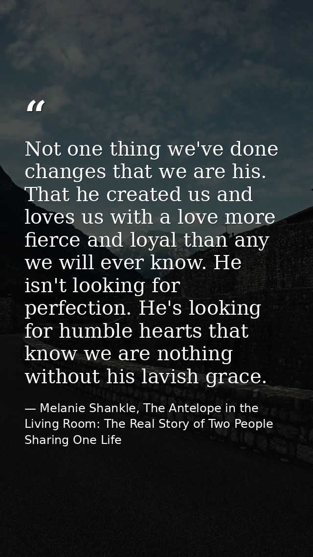 Not one thing we've done changes that we are his. That he created us and loves us with a love more fierce and loyal than — Melanie Shankle, The Antelope in the Living Room: The Real Story of Two People Sharing One Life