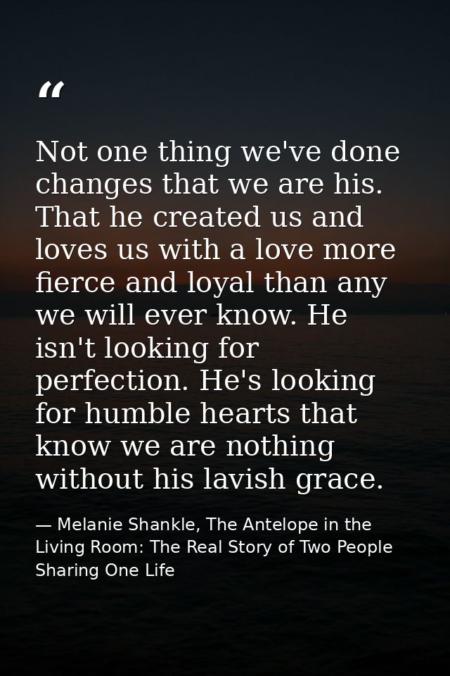 Not one thing we've done changes that we are his. That he created us and loves us with a love more fierce and loyal than — Melanie Shankle, The Antelope in the Living Room: The Real Story of Two People Sharing One Life