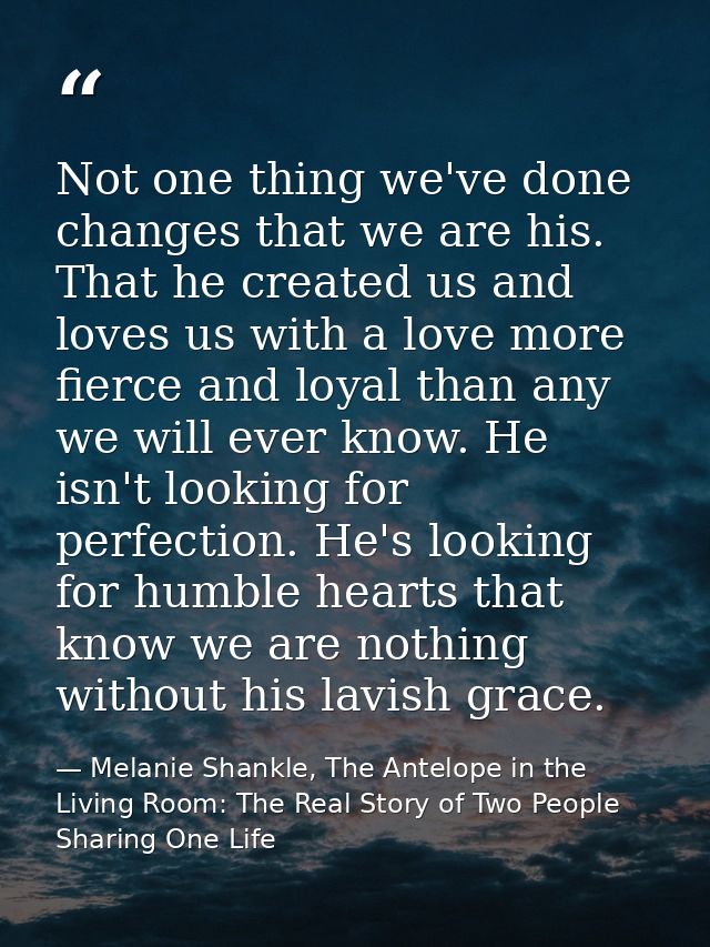 Not one thing we've done changes that we are his. That he created us and loves us with a love more fierce and loyal than — Melanie Shankle, The Antelope in the Living Room: The Real Story of Two People Sharing One Life