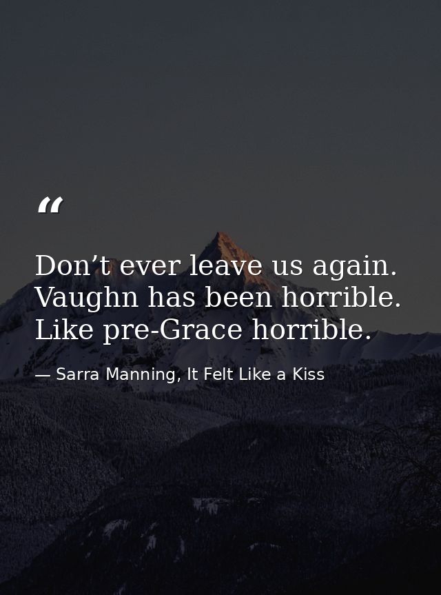 Don’t ever leave us again. Vaughn has been horrible. Like pre-Grace horrible. — Sarra Manning, It Felt Like a Kiss