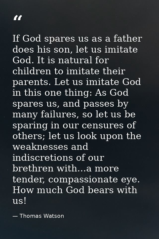 If God spares us as a father does his son, let us imitate God. It is natural for children to imitate their parents. Let  — Thomas Watson