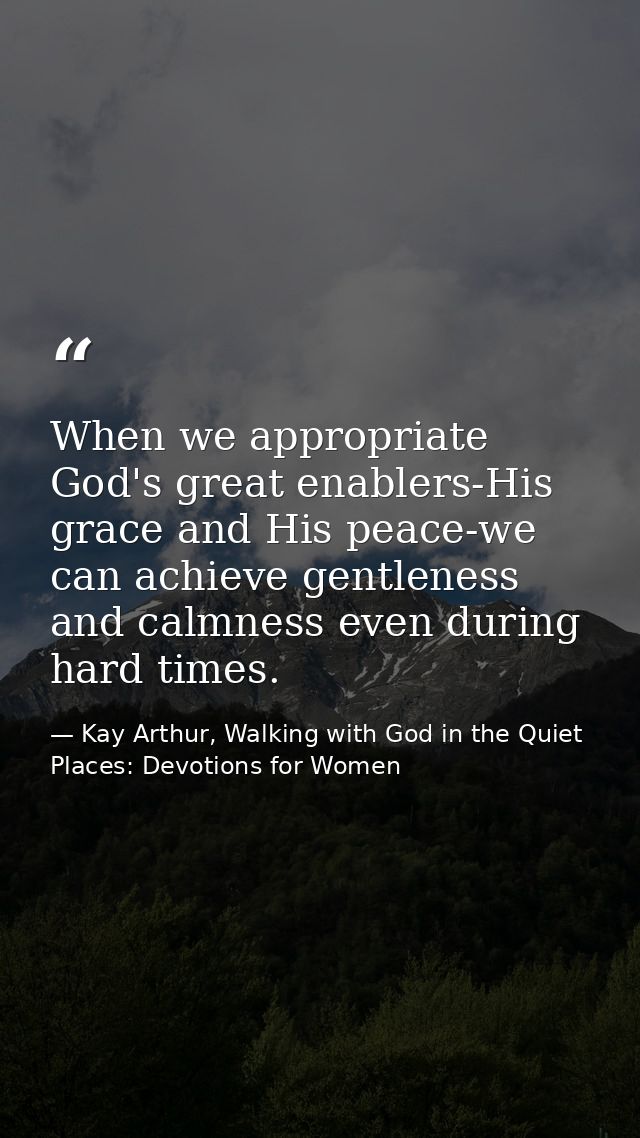 When we appropriate God's great enablers-His grace and His peace-we can achieve gentleness and calmness even during hard — Kay Arthur, Walking with God in the Quiet Places: Devotions for Women