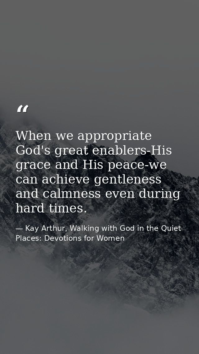When we appropriate God's great enablers-His grace and His peace-we can achieve gentleness and calmness even during hard — Kay Arthur, Walking with God in the Quiet Places: Devotions for Women