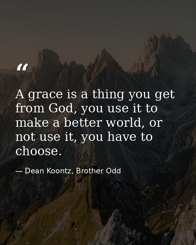A grace is a thing you get from God, you use it to make a better world, or not use it, you have to choose. — Dean Koontz, Brother Odd
