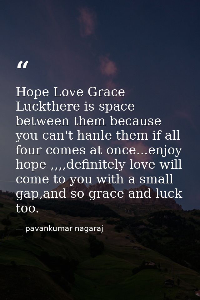 Hope Love Grace Luckthere is space between them because you can't hanle them if all four comes at once...enjoy hope ,,,, — pavankumar nagaraj