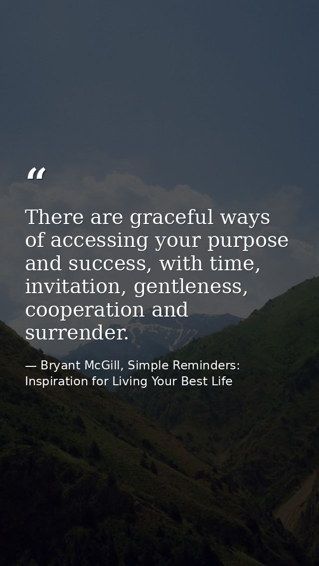 There are graceful ways of accessing your purpose and success, with time, invitation, gentleness, cooperation and surren — Bryant McGill, Simple Reminders: Inspiration for Living Your Best Life