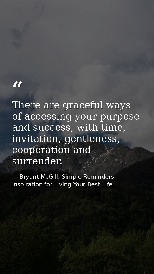 There are graceful ways of accessing your purpose and success, with time, invitation, gentleness, cooperation and surren — Bryant McGill, Simple Reminders: Inspiration for Living Your Best Life