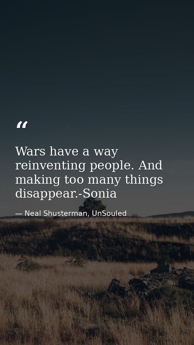 Wars have a way reinventing people. And making too many things disappear.-Sonia — Neal Shusterman, UnSouled