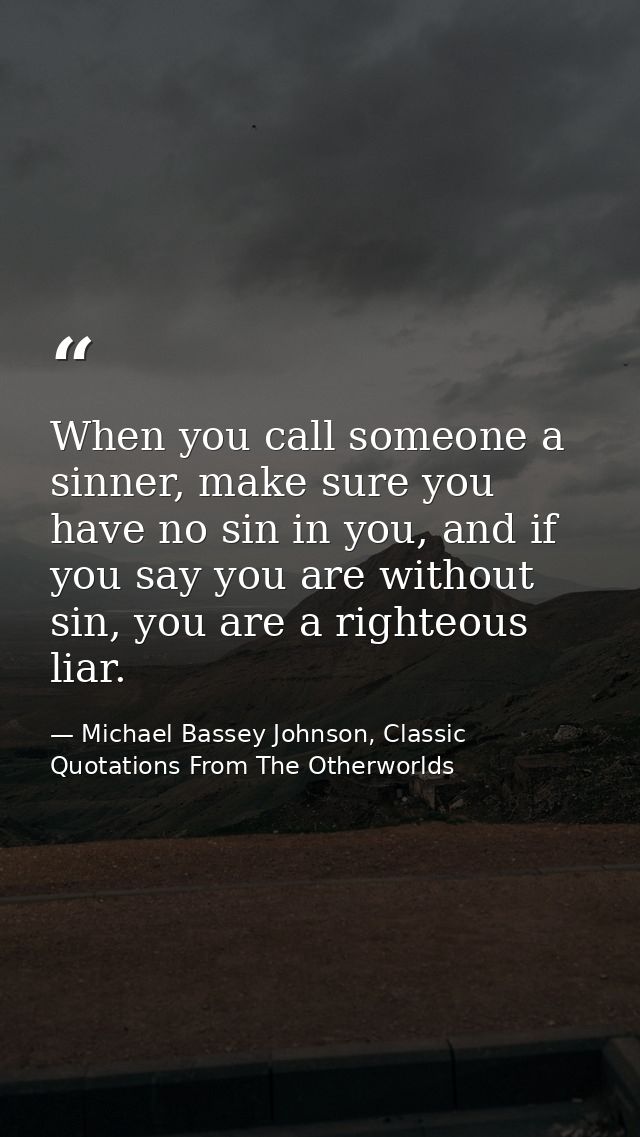 When you call someone a sinner, make sure you have no sin in you, and if you say you are without sin, you are a righteou — Michael Bassey Johnson, Classic Quotations From The Otherworlds