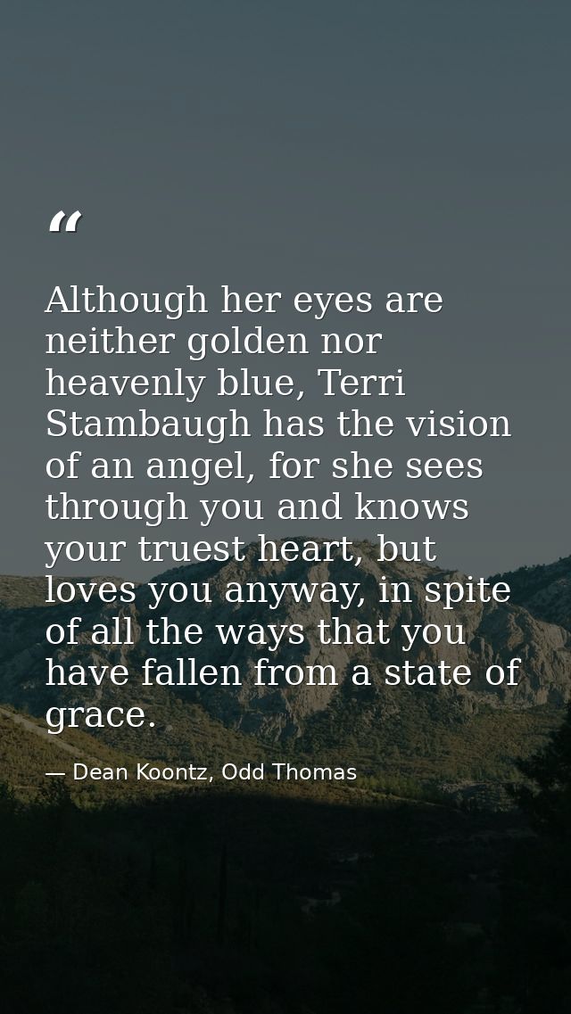 Although her eyes are neither golden nor heavenly blue, Terri Stambaugh has the vision of an angel, for she sees through — Dean Koontz, Odd Thomas