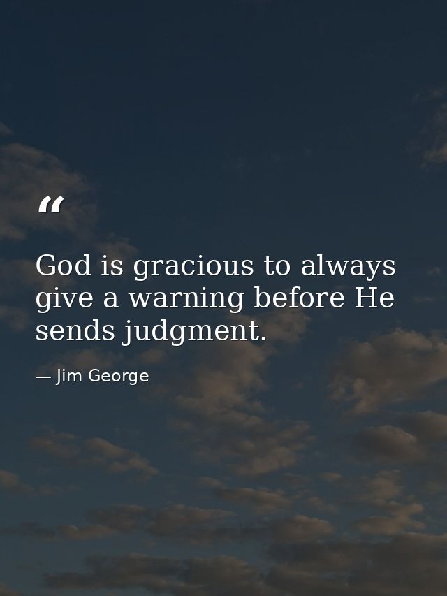 God is gracious to always give a warning before He sends judgment. — Jim George