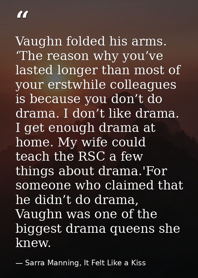 Vaughn folded his arms. ‘The reason why you’ve lasted longer than most of your erstwhile colleagues is because you don’t — Sarra Manning, It Felt Like a Kiss