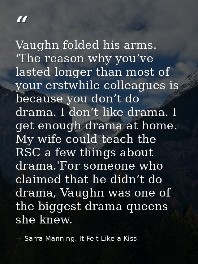 Vaughn folded his arms. ‘The reason why you’ve lasted longer than most of your erstwhile colleagues is because you don’t — Sarra Manning, It Felt Like a Kiss