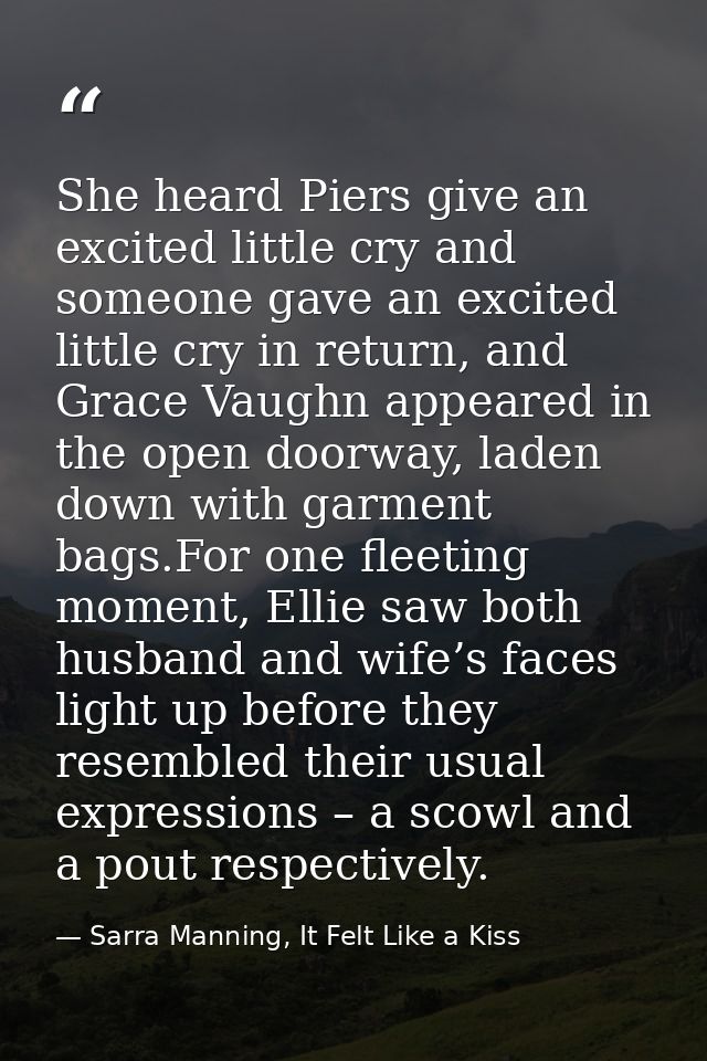 She heard Piers give an excited little cry and someone gave an excited little cry in return, and Grace Vaughn appeared i — Sarra Manning, It Felt Like a Kiss