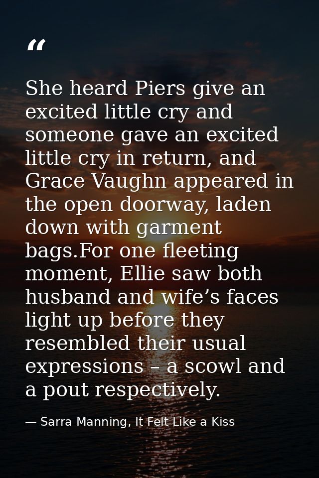 She heard Piers give an excited little cry and someone gave an excited little cry in return, and Grace Vaughn appeared i — Sarra Manning, It Felt Like a Kiss